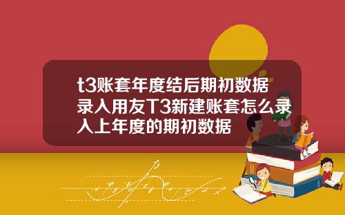 t3账套年度结后期初数据录入用友T3新建账套怎么录入上年度的期初数据