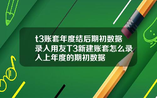 t3账套年度结后期初数据录入用友T3新建账套怎么录入上年度的期初数据