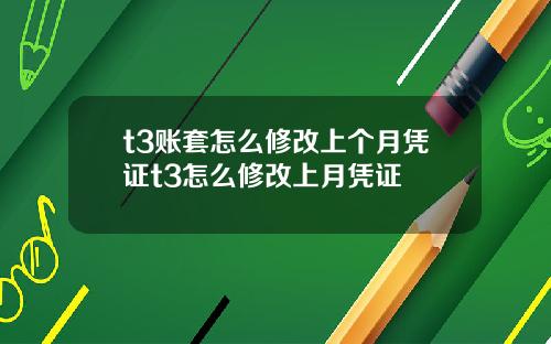 t3账套怎么修改上个月凭证t3怎么修改上月凭证
