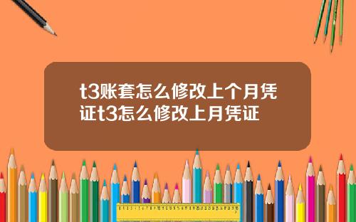 t3账套怎么修改上个月凭证t3怎么修改上月凭证