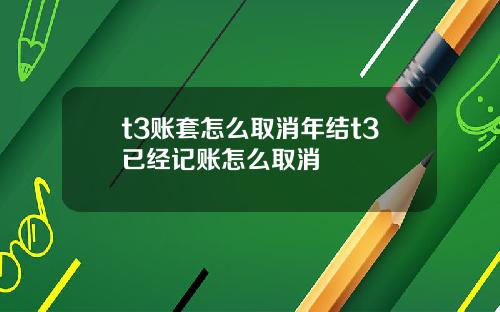 t3账套怎么取消年结t3已经记账怎么取消