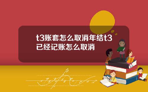 t3账套怎么取消年结t3已经记账怎么取消