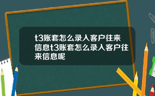 t3账套怎么录入客户往来信息t3账套怎么录入客户往来信息呢
