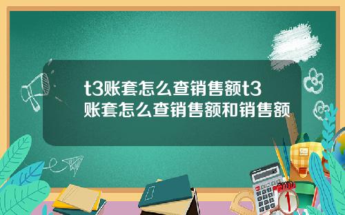 t3账套怎么查销售额t3账套怎么查销售额和销售额