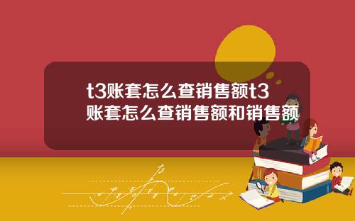 t3账套怎么查销售额t3账套怎么查销售额和销售额