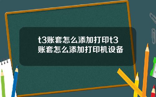 t3账套怎么添加打印t3账套怎么添加打印机设备