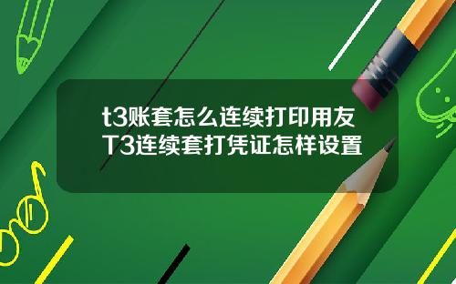 t3账套怎么连续打印用友T3连续套打凭证怎样设置