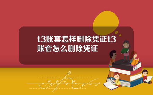 t3账套怎样删除凭证t3账套怎么删除凭证
