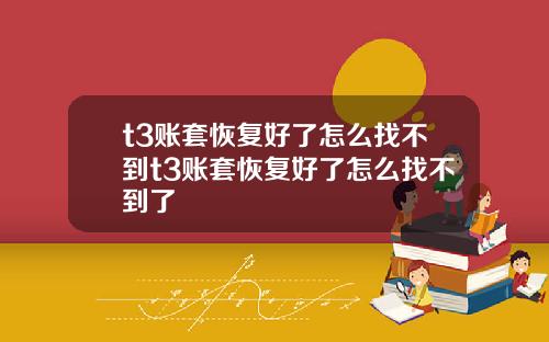 t3账套恢复好了怎么找不到t3账套恢复好了怎么找不到了