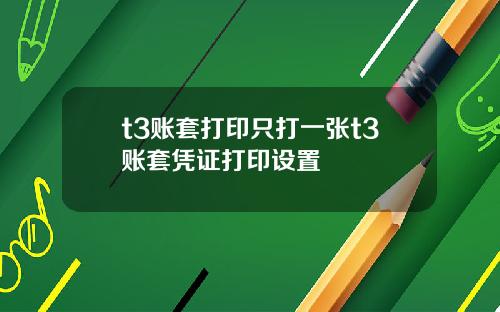 t3账套打印只打一张t3账套凭证打印设置