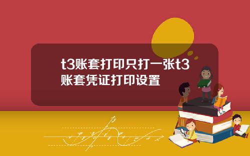t3账套打印只打一张t3账套凭证打印设置