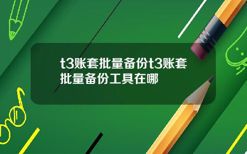 t3账套批量备份t3账套批量备份工具在哪