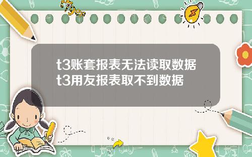 t3账套报表无法读取数据t3用友报表取不到数据