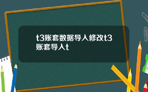 t3账套数据导入修改t3账套导入t