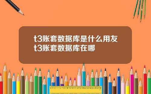 t3账套数据库是什么用友t3账套数据库在哪