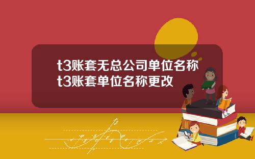 t3账套无总公司单位名称t3账套单位名称更改