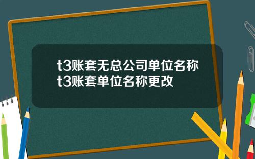t3账套无总公司单位名称t3账套单位名称更改