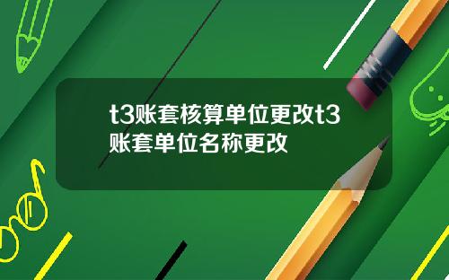 t3账套核算单位更改t3账套单位名称更改