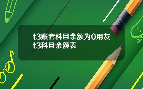 t3账套科目余额为0用友t3科目余额表