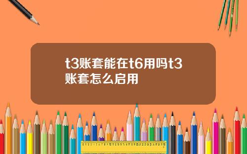 t3账套能在t6用吗t3账套怎么启用