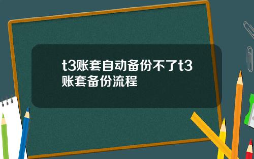 t3账套自动备份不了t3账套备份流程
