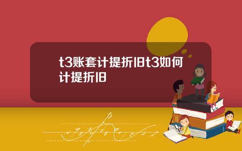 t3账套计提折旧t3如何计提折旧
