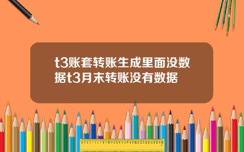 t3账套转账生成里面没数据t3月末转账没有数据