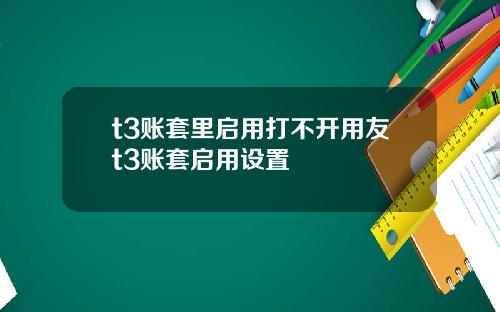 t3账套里启用打不开用友t3账套启用设置