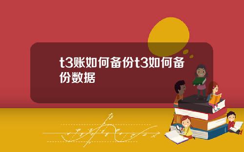 t3账如何备份t3如何备份数据