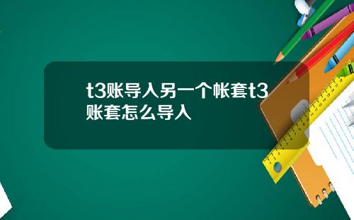 t3账导入另一个帐套t3账套怎么导入