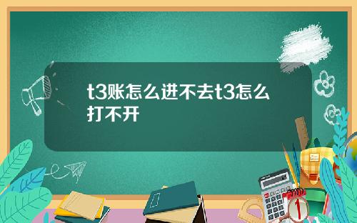 t3账怎么进不去t3怎么打不开