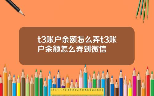 t3账户余额怎么弄t3账户余额怎么弄到微信