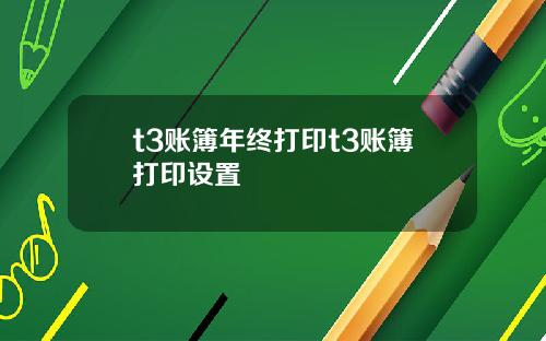 t3账簿年终打印t3账簿打印设置