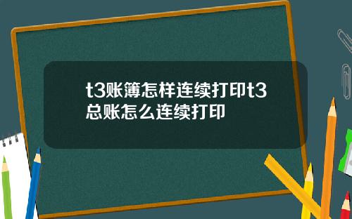 t3账簿怎样连续打印t3总账怎么连续打印