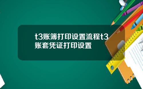 t3账簿打印设置流程t3账套凭证打印设置