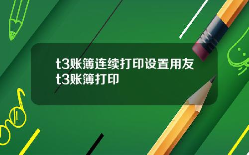 t3账簿连续打印设置用友t3账簿打印