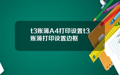 t3账簿A4打印设置t3账簿打印设置边框