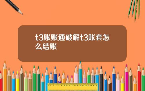 t3账账通破解t3账套怎么结账