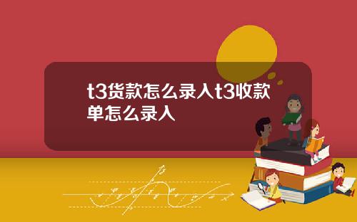 t3货款怎么录入t3收款单怎么录入