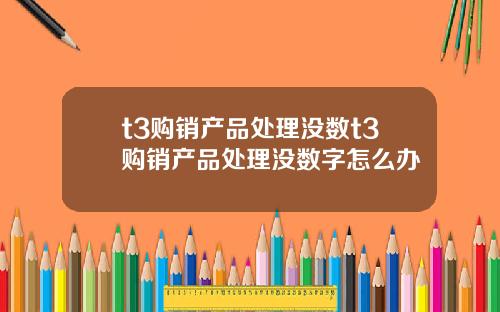 t3购销产品处理没数t3购销产品处理没数字怎么办