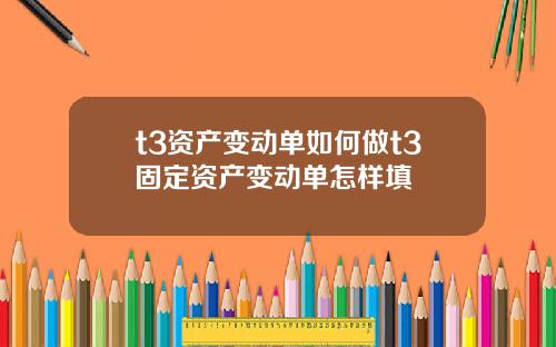 t3资产变动单如何做t3固定资产变动单怎样填