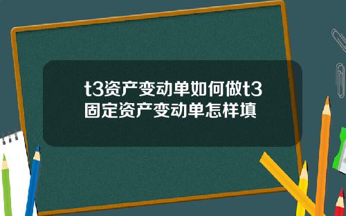 t3资产变动单如何做t3固定资产变动单怎样填
