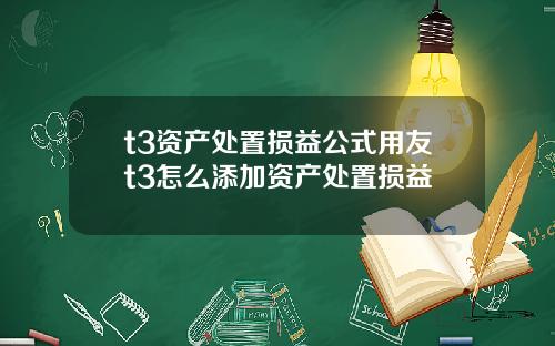 t3资产处置损益公式用友t3怎么添加资产处置损益