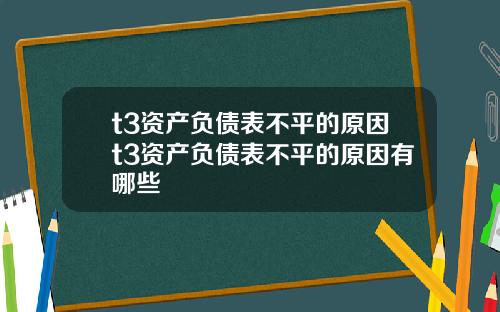 t3资产负债表不平的原因t3资产负债表不平的原因有哪些
