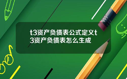 t3资产负债表公式定义t3资产负债表怎么生成