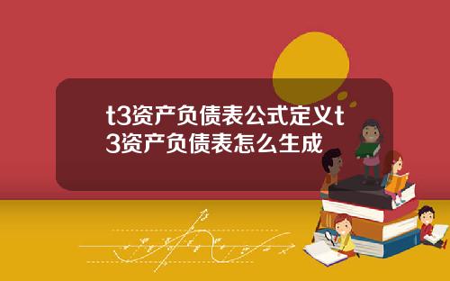 t3资产负债表公式定义t3资产负债表怎么生成