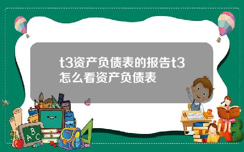 t3资产负债表的报告t3怎么看资产负债表