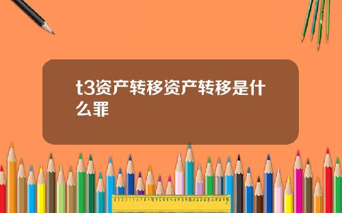t3资产转移资产转移是什么罪