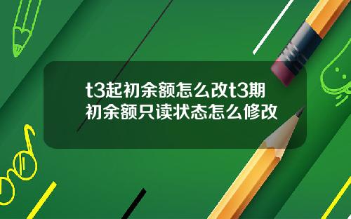 t3起初余额怎么改t3期初余额只读状态怎么修改