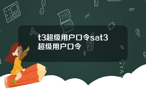t3超级用户口令sat3超级用户口令